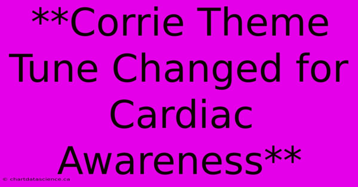 **Corrie Theme Tune Changed For Cardiac Awareness**