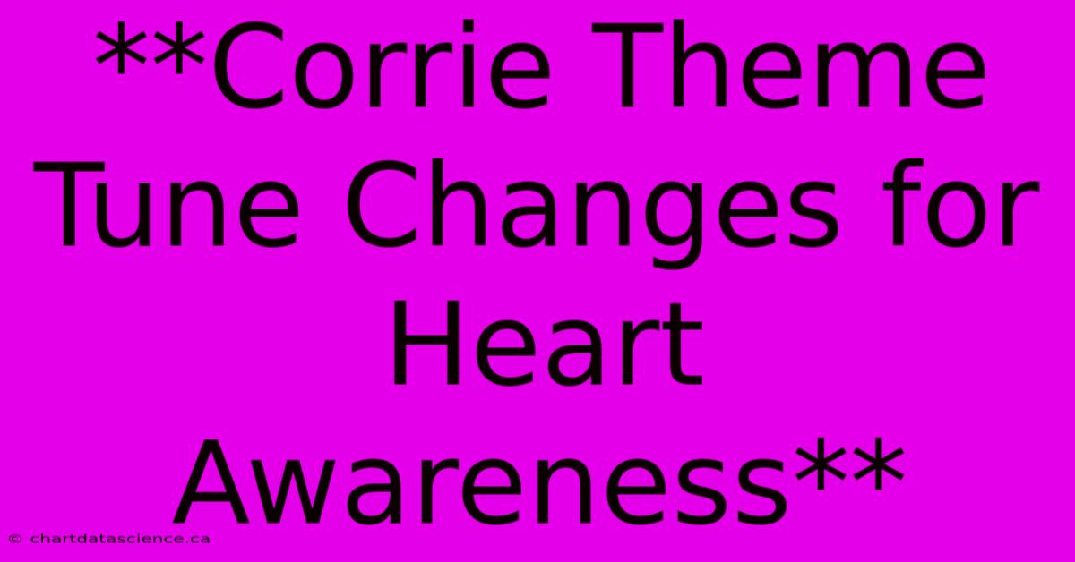 **Corrie Theme Tune Changes For Heart Awareness**