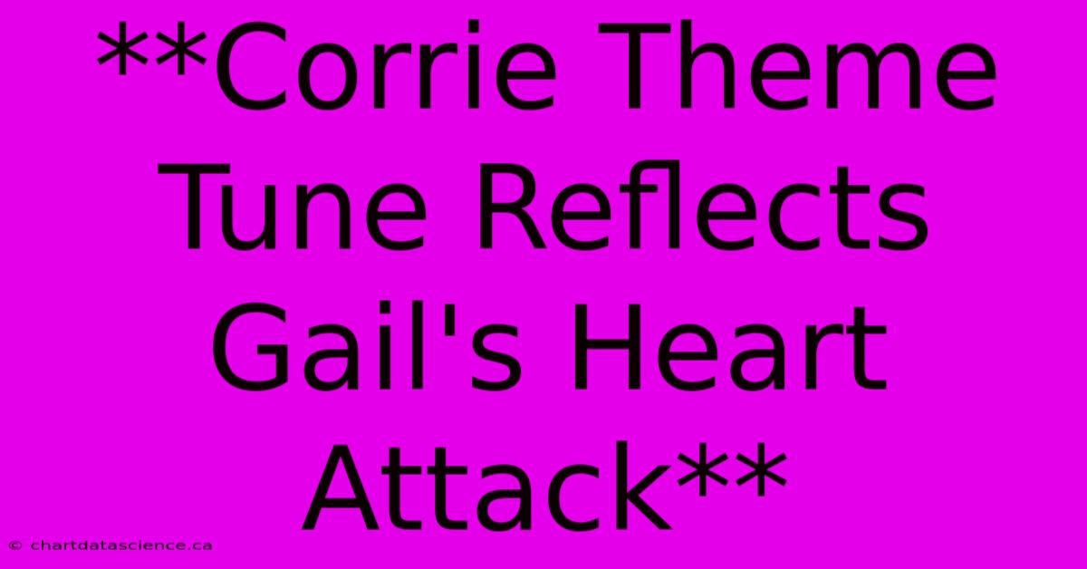 **Corrie Theme Tune Reflects Gail's Heart Attack** 