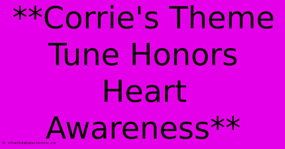 **Corrie's Theme Tune Honors Heart Awareness**