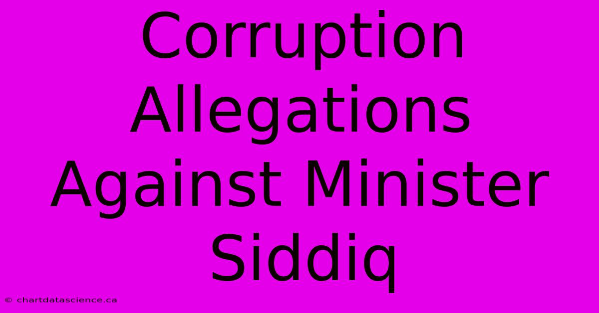 Corruption Allegations Against Minister Siddiq