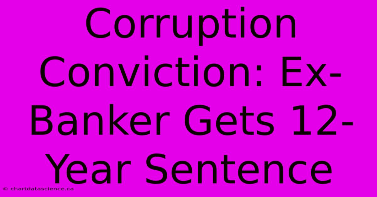 Corruption Conviction: Ex-Banker Gets 12-Year Sentence