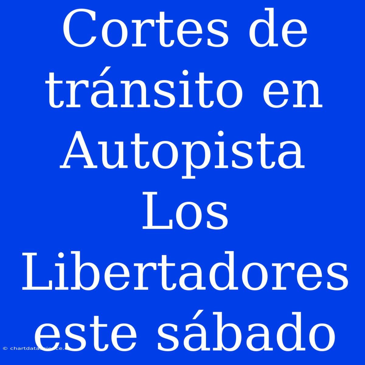 Cortes De Tránsito En Autopista Los Libertadores Este Sábado