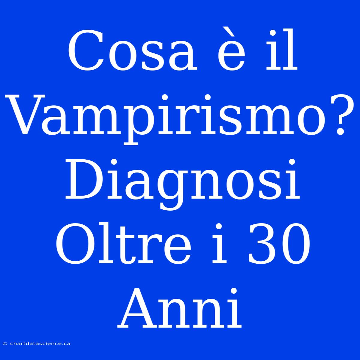 Cosa È Il Vampirismo? Diagnosi Oltre I 30 Anni