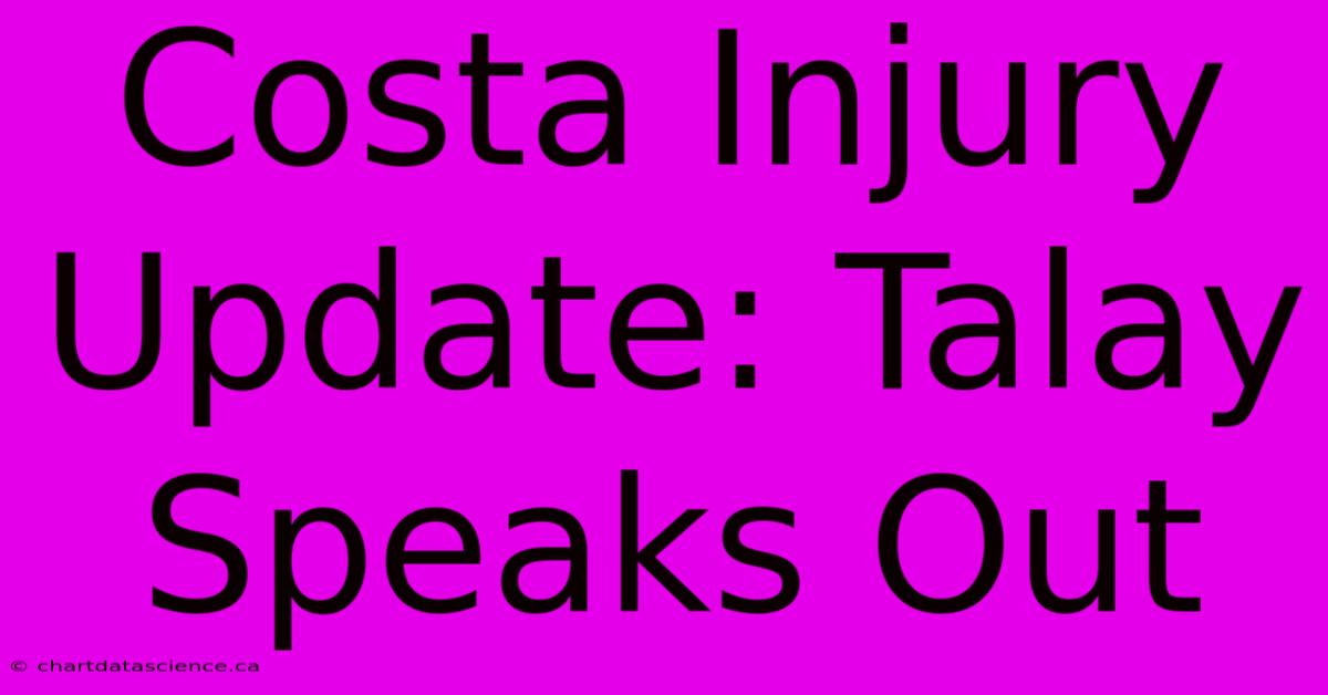 Costa Injury Update: Talay Speaks Out