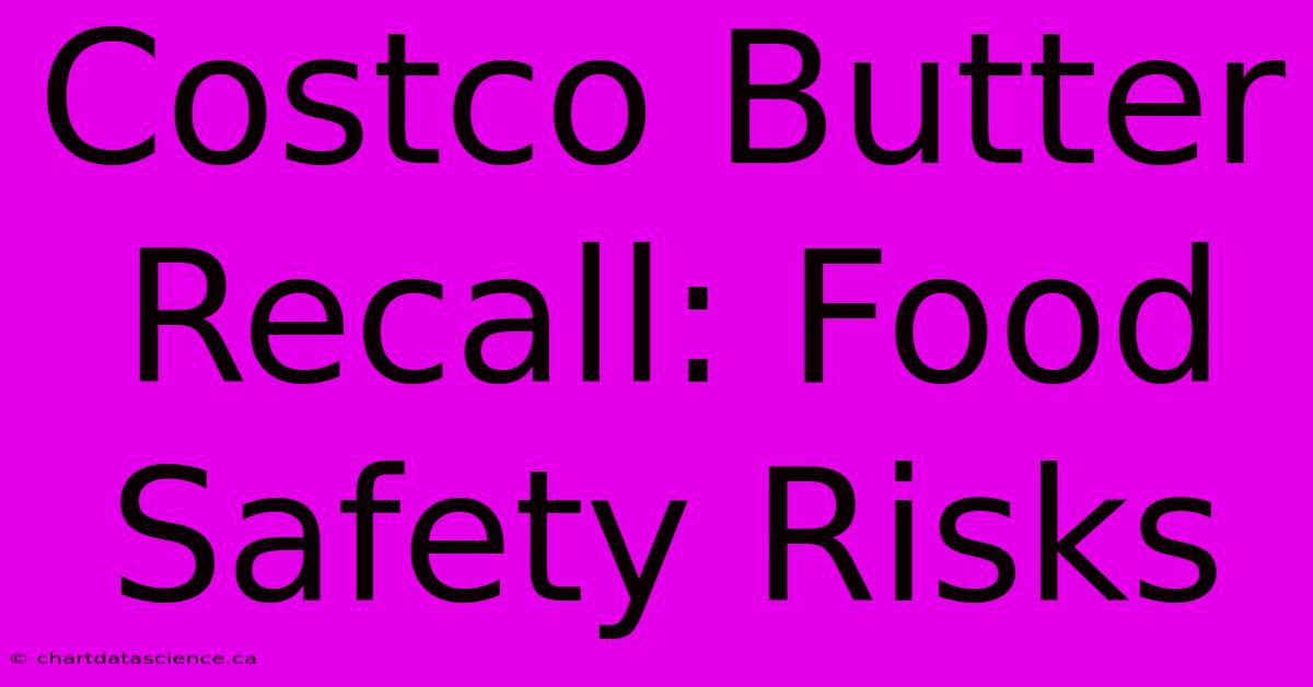 Costco Butter Recall: Food Safety Risks