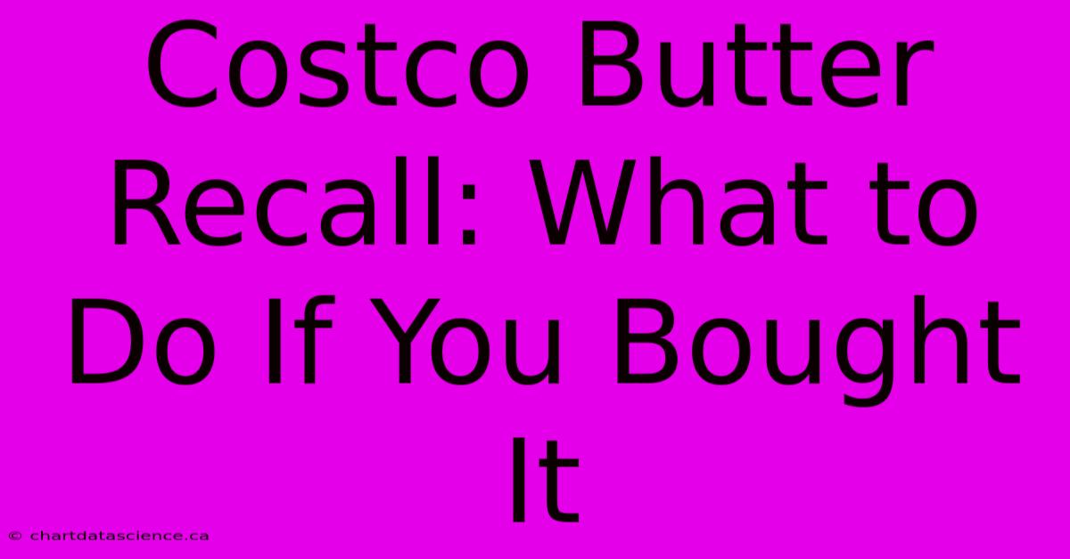 Costco Butter Recall: What To Do If You Bought It