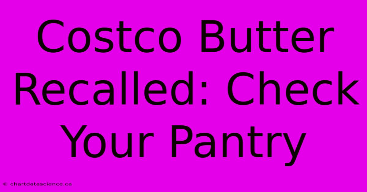 Costco Butter Recalled: Check Your Pantry