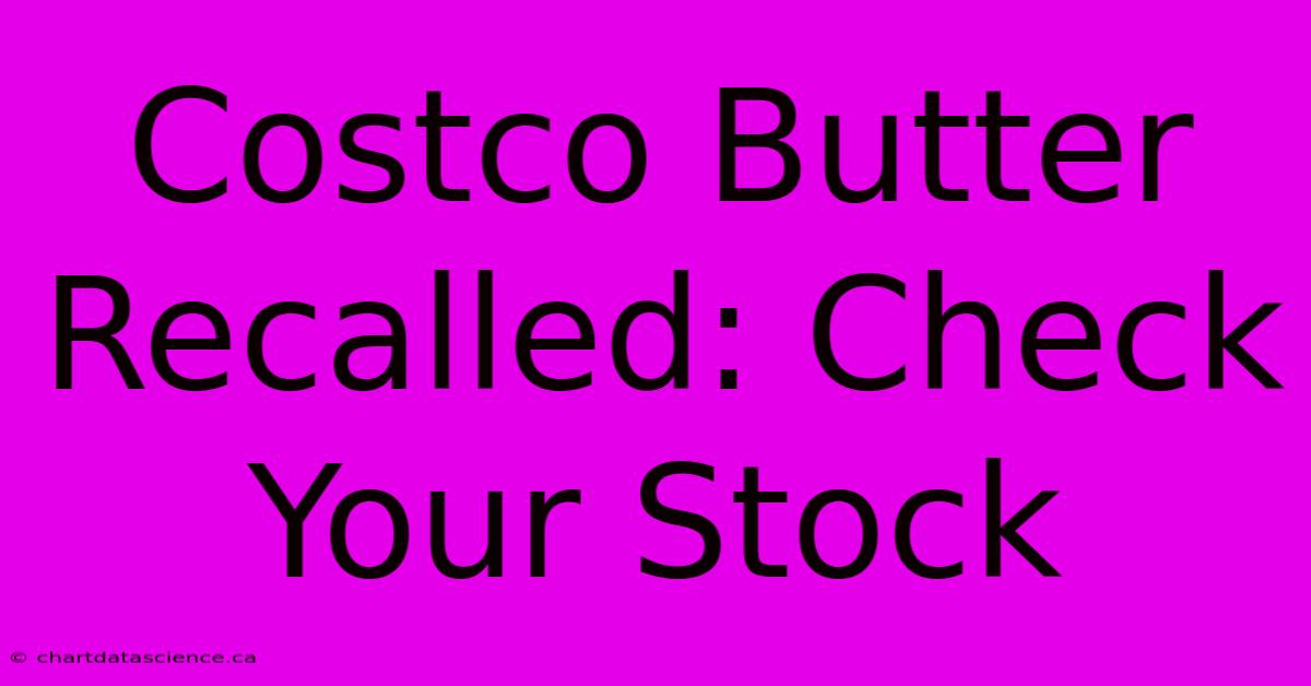 Costco Butter Recalled: Check Your Stock 