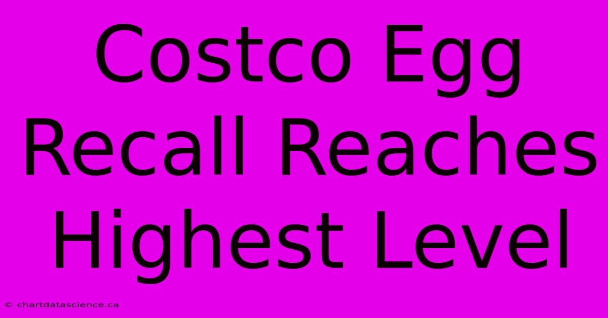 Costco Egg Recall Reaches Highest Level