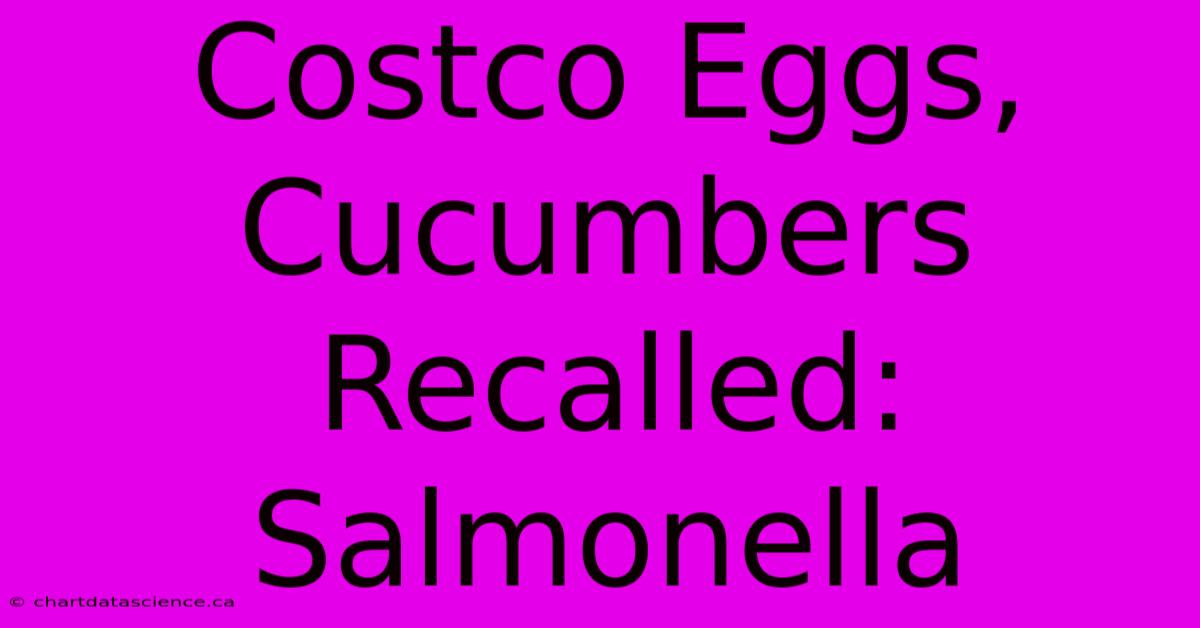 Costco Eggs, Cucumbers Recalled: Salmonella