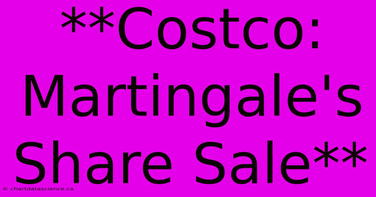 **Costco: Martingale's Share Sale**