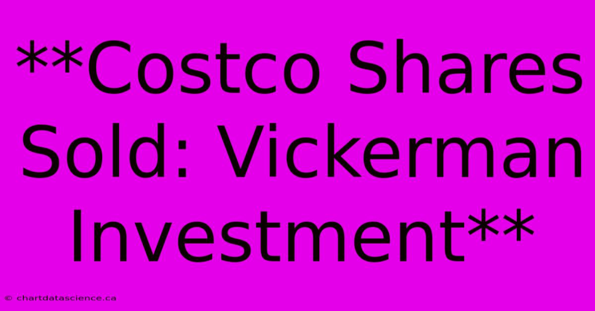 **Costco Shares Sold: Vickerman Investment**