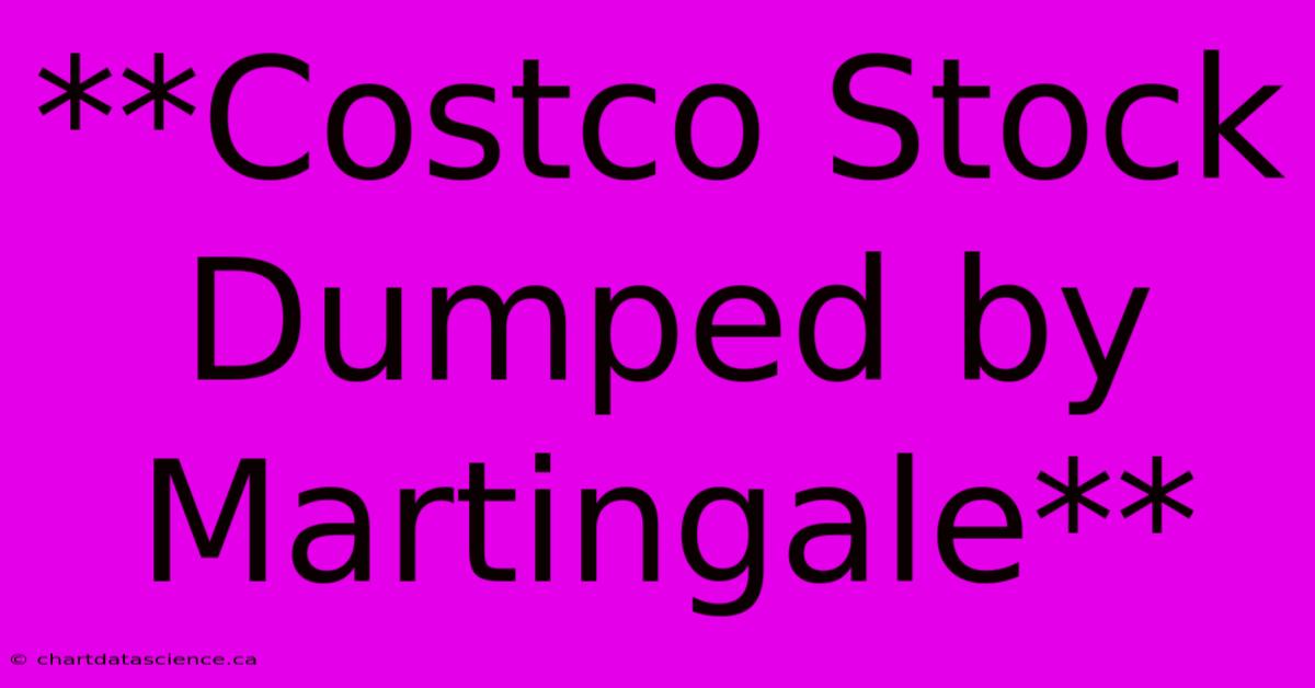 **Costco Stock Dumped By Martingale**