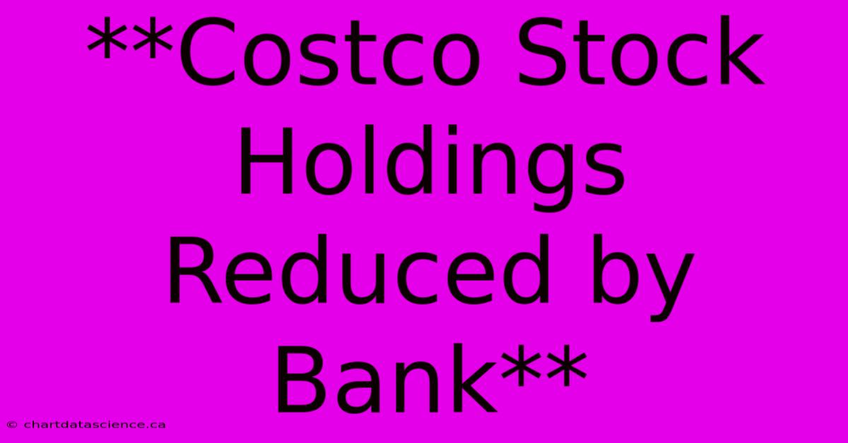 **Costco Stock Holdings Reduced By Bank**