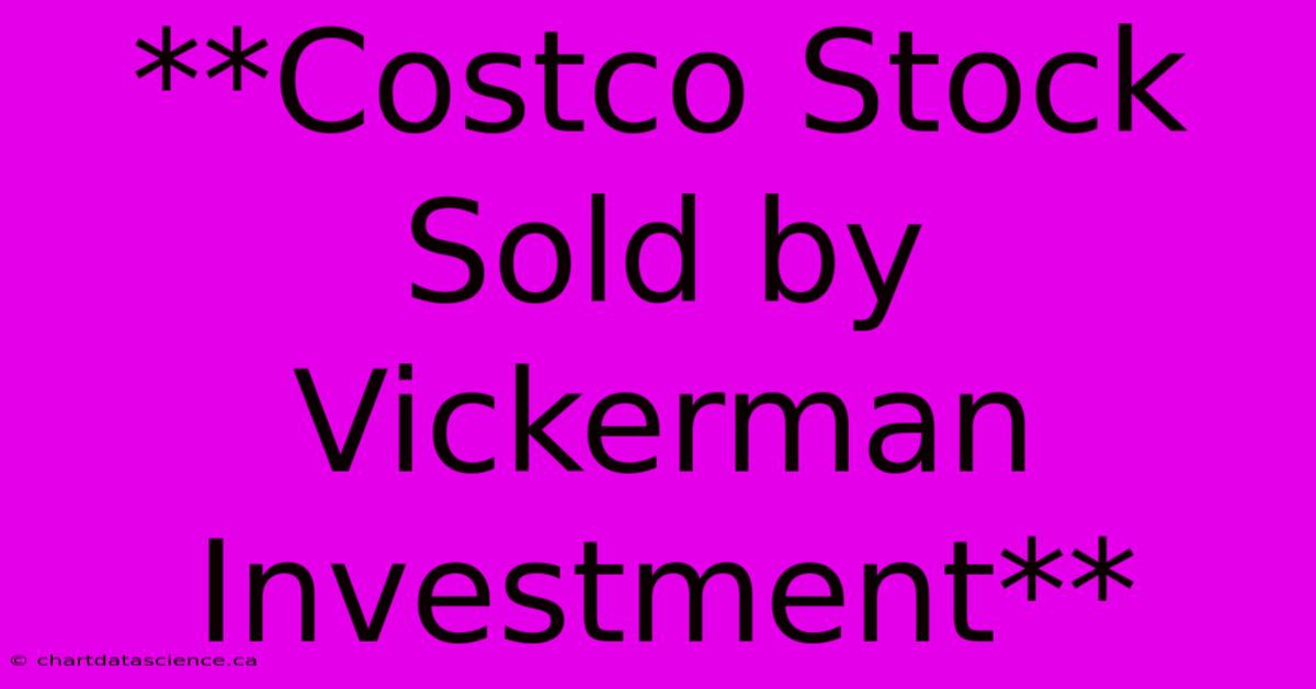 **Costco Stock Sold By Vickerman Investment**