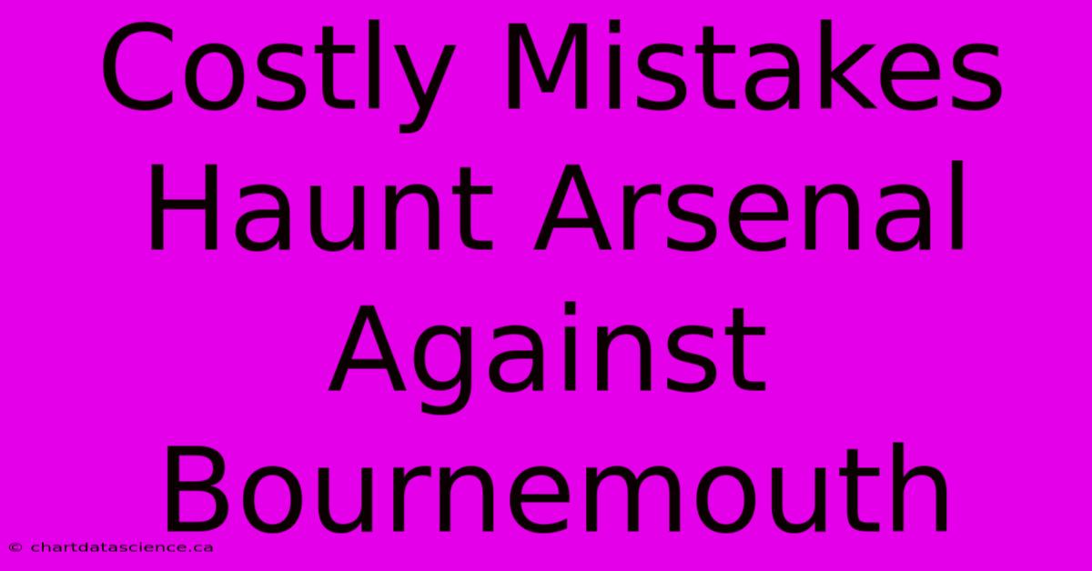 Costly Mistakes Haunt Arsenal Against Bournemouth 