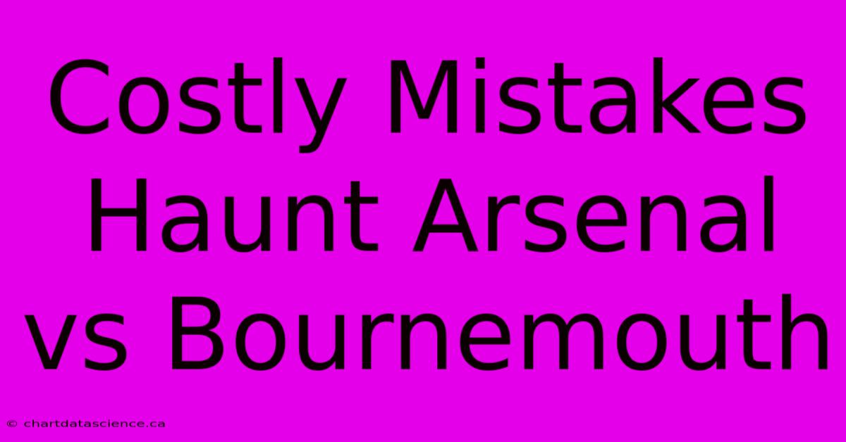 Costly Mistakes Haunt Arsenal Vs Bournemouth