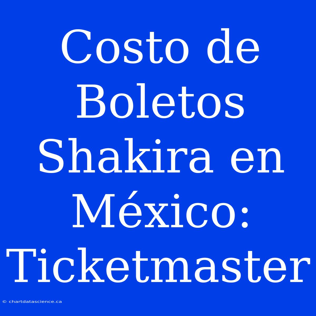 Costo De Boletos Shakira En México: Ticketmaster