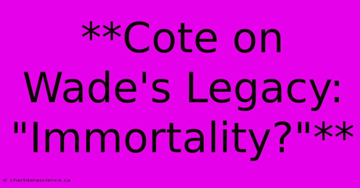 **Cote On Wade's Legacy: 