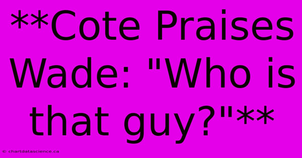 **Cote Praises Wade: 