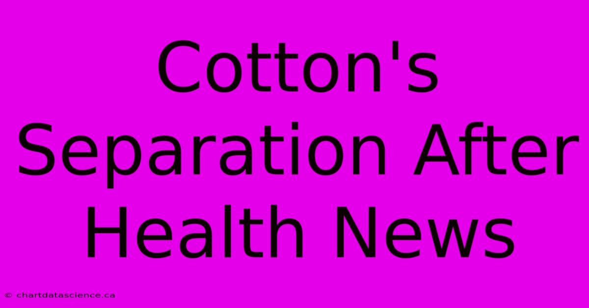 Cotton's Separation After Health News