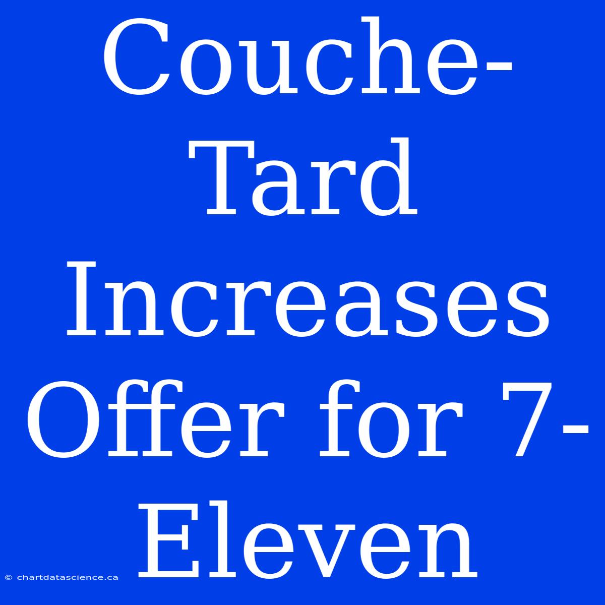 Couche-Tard Increases Offer For 7-Eleven