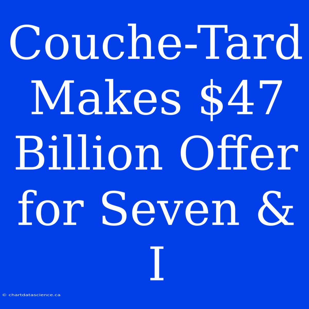 Couche-Tard Makes $47 Billion Offer For Seven & I