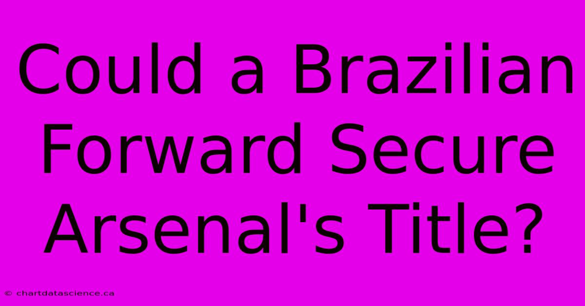 Could A Brazilian Forward Secure Arsenal's Title?