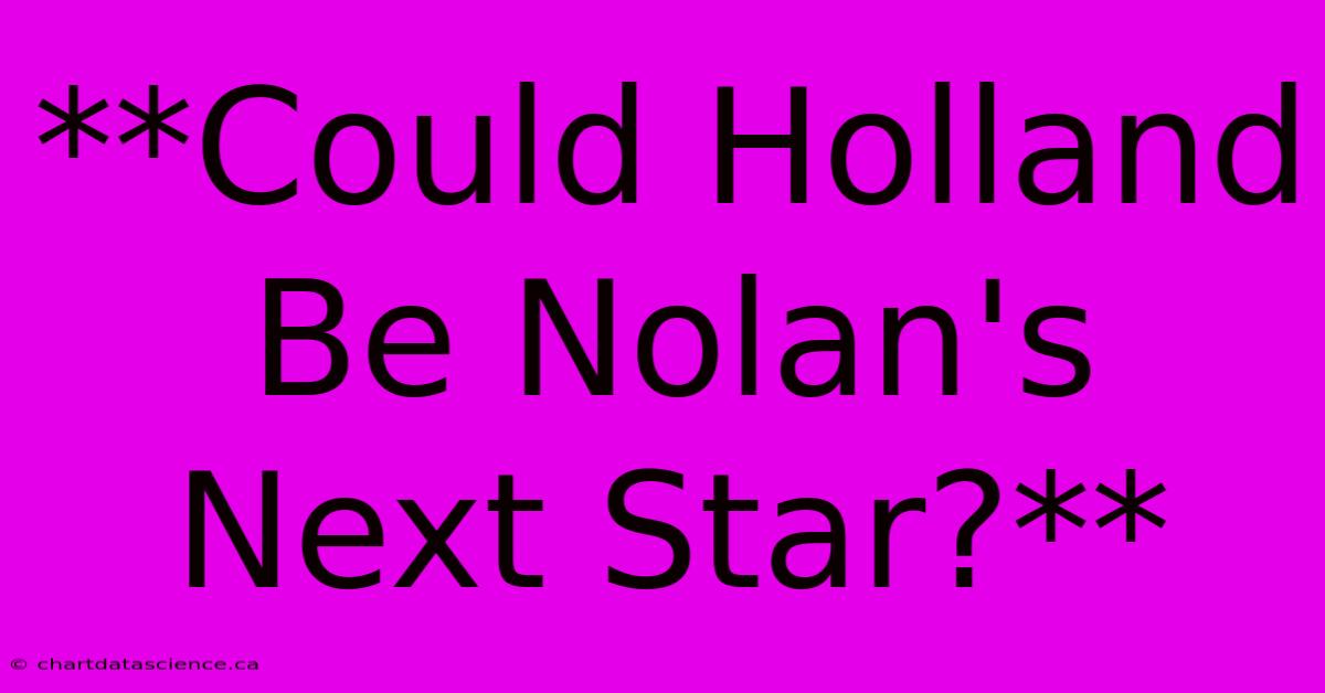 **Could Holland Be Nolan's Next Star?**