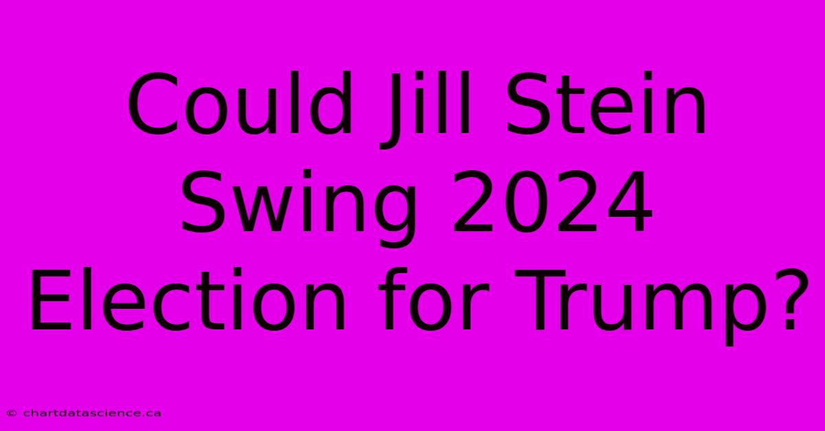 Could Jill Stein Swing 2024 Election For Trump?