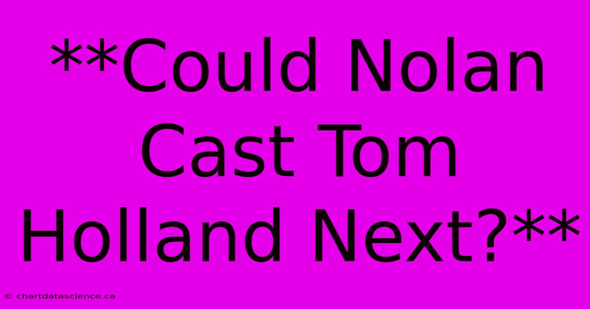 **Could Nolan Cast Tom Holland Next?**