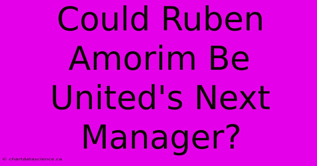 Could Ruben Amorim Be United's Next Manager?