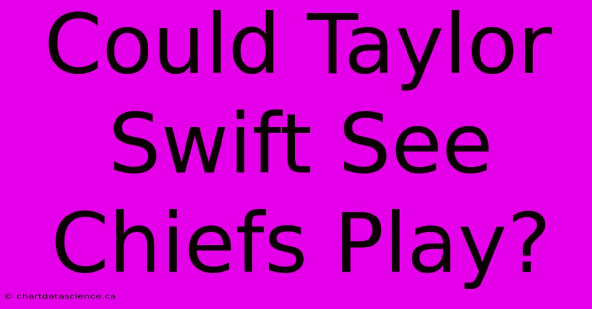 Could Taylor Swift See Chiefs Play?