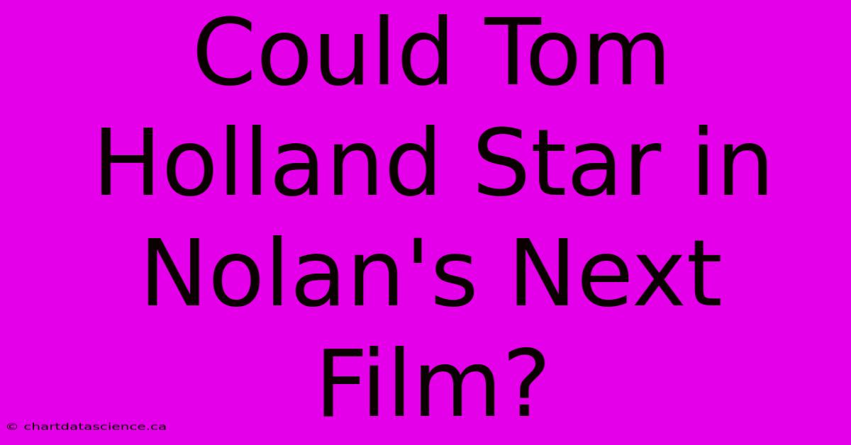 Could Tom Holland Star In Nolan's Next Film?