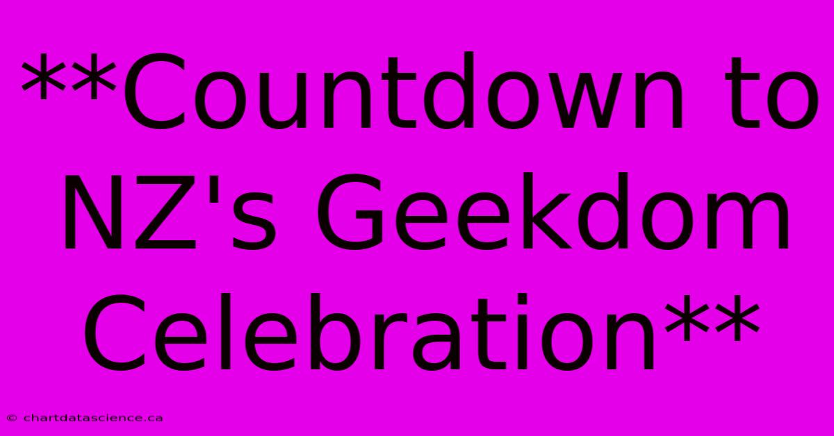 **Countdown To NZ's Geekdom Celebration**