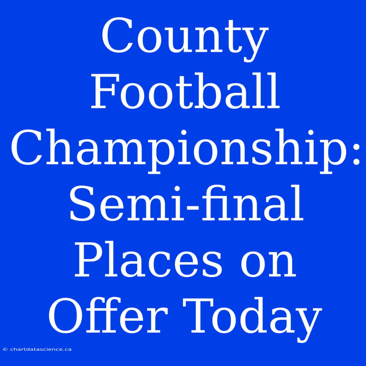 County Football Championship:  Semi-final Places On Offer Today