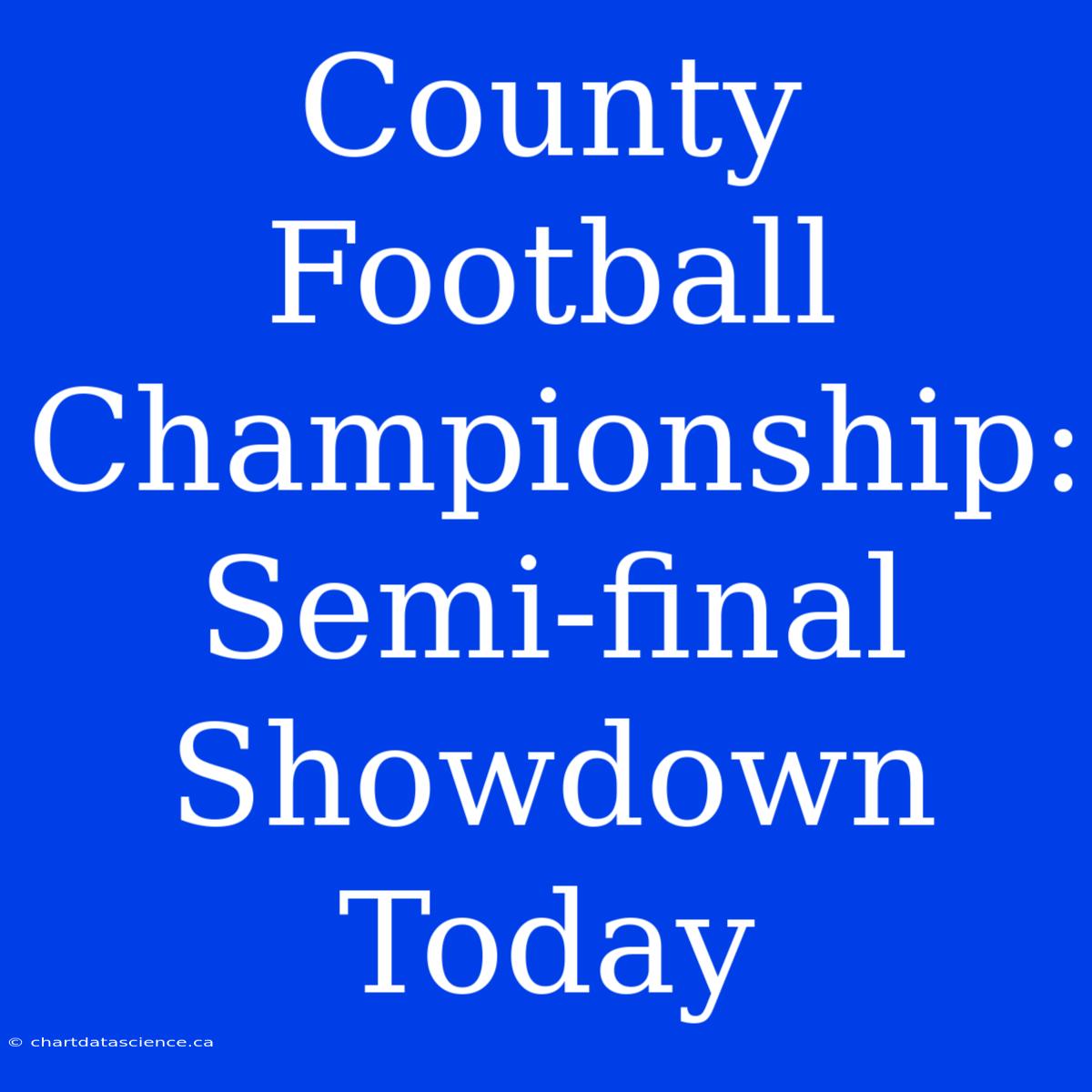 County Football Championship:  Semi-final Showdown Today