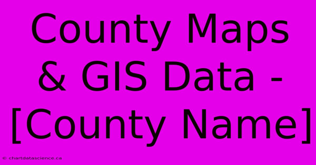 County Maps & GIS Data - [County Name]