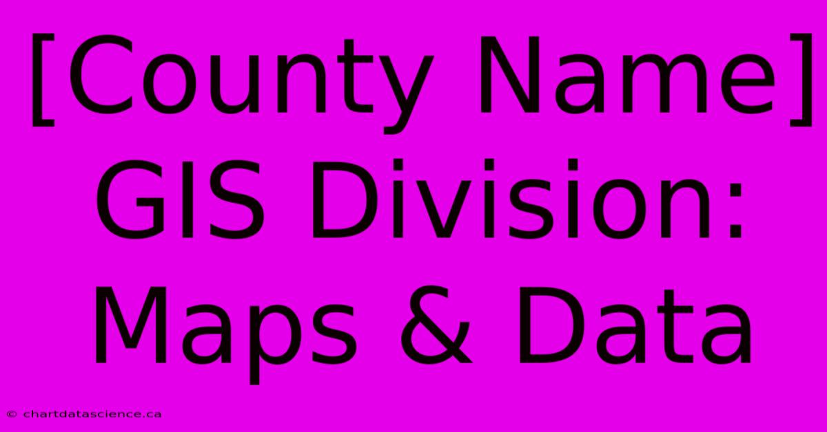 [County Name] GIS Division: Maps & Data