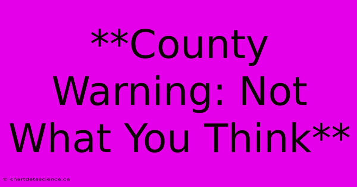 **County Warning: Not What You Think**