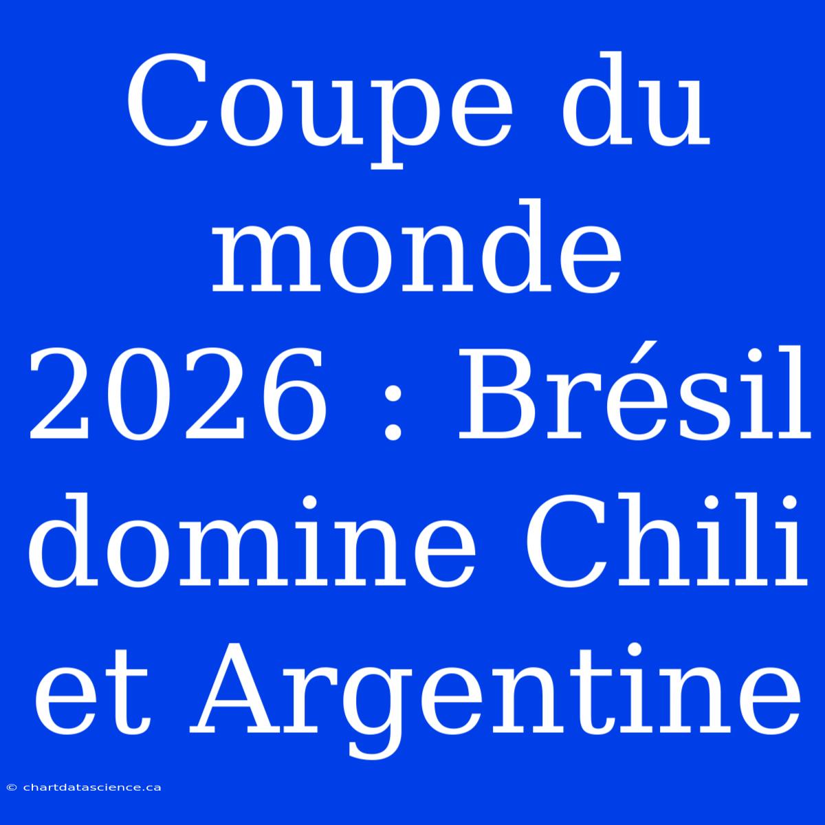 Coupe Du Monde 2026 : Brésil Domine Chili Et Argentine