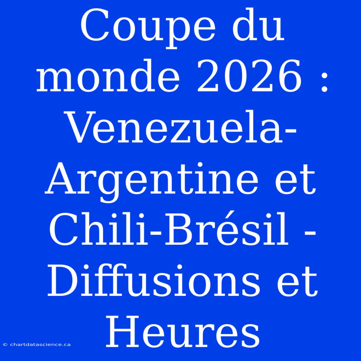 Coupe Du Monde 2026 :  Venezuela-Argentine Et Chili-Brésil - Diffusions Et Heures