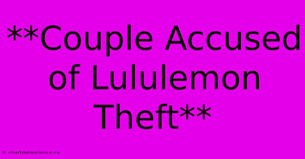 **Couple Accused Of Lululemon Theft**