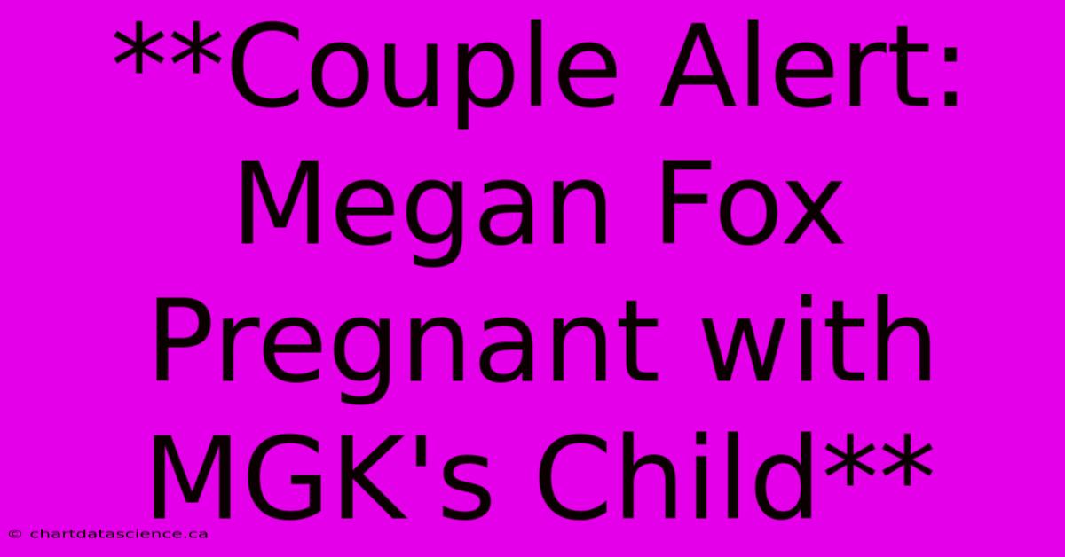 **Couple Alert: Megan Fox Pregnant With MGK's Child**