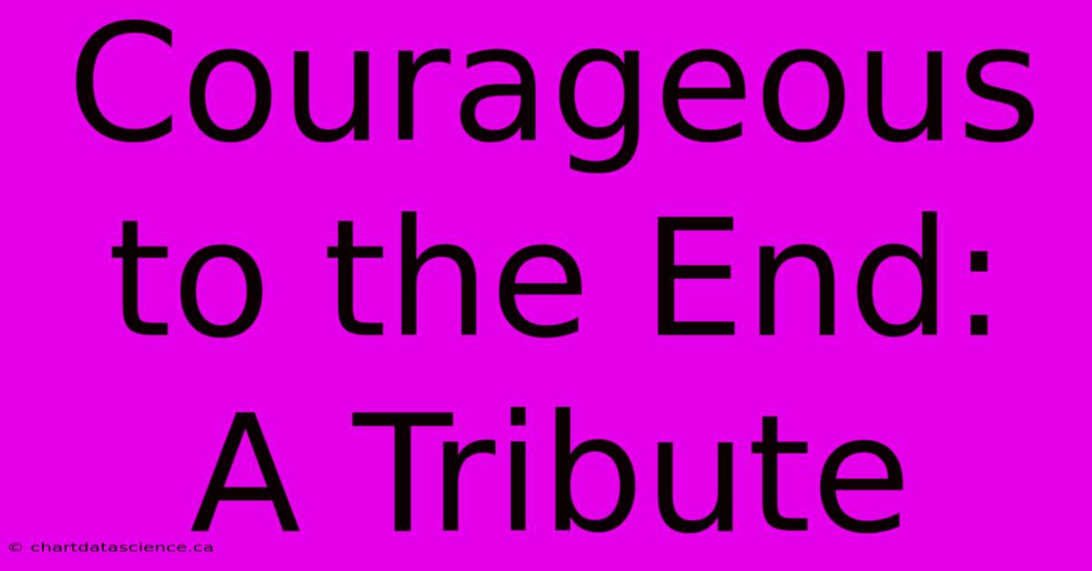 Courageous To The End: A Tribute