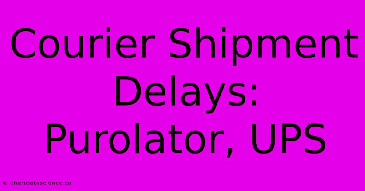 Courier Shipment Delays: Purolator, UPS