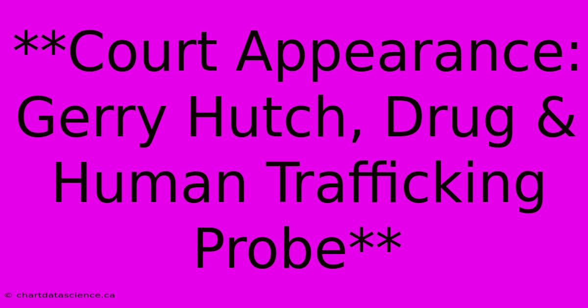 **Court Appearance: Gerry Hutch, Drug & Human Trafficking Probe** 