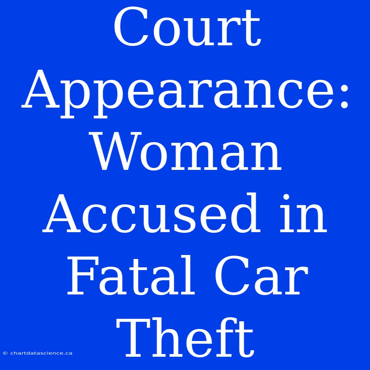 Court Appearance: Woman Accused In Fatal Car Theft