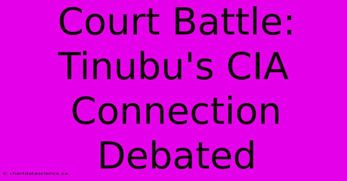 Court Battle: Tinubu's CIA Connection Debated 